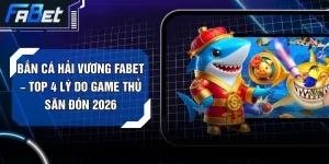 Bắn Cá Hải Vương FABET – Top 4 Lý Do Game Thủ Săn Đón 2026