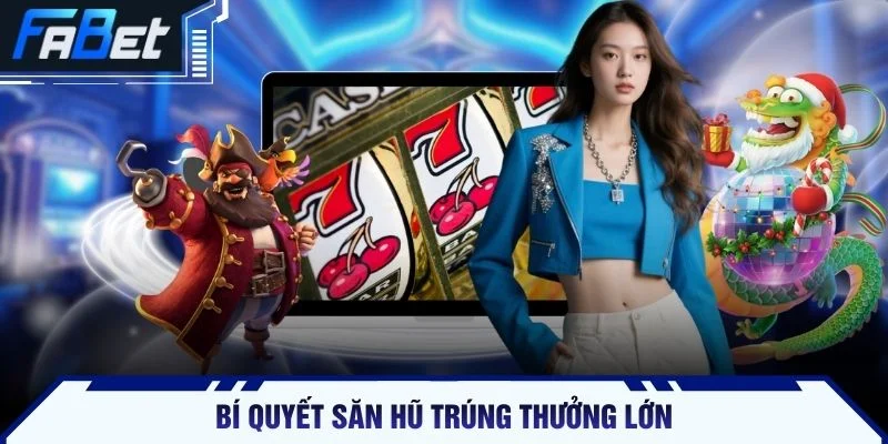 Bí quyết săn hũ trúng thưởng lớn