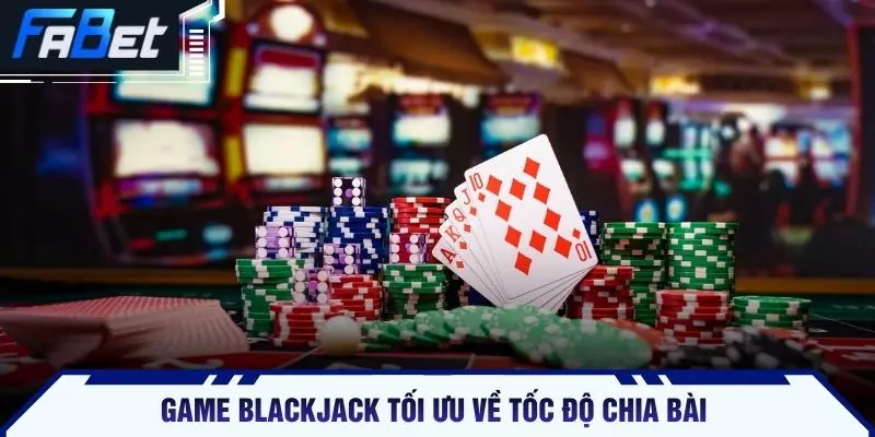 Game Blackjack tối ưu về tốc độ chia bài 