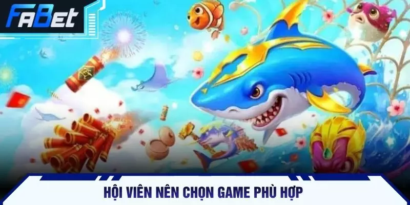 Hội viên nên chọn game phù hợp 